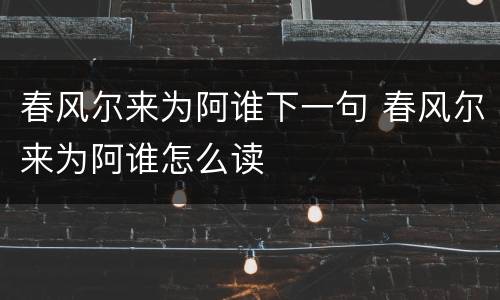 春风尔来为阿谁下一句 春风尔来为阿谁怎么读
