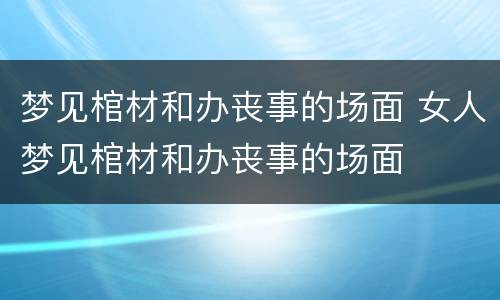 梦见棺材和办丧事的场面 女人梦见棺材和办丧事的场面