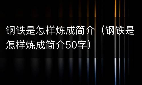 钢铁是怎样炼成简介（钢铁是怎样炼成简介50字）