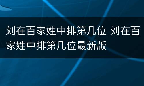 刘在百家姓中排第几位 刘在百家姓中排第几位最新版
