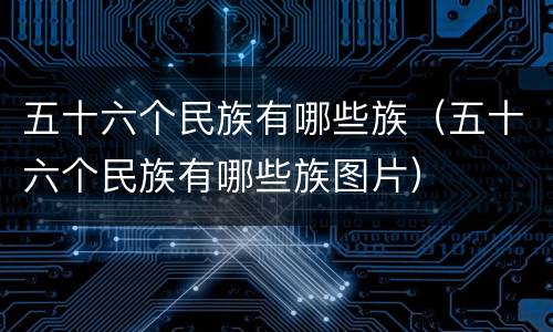 五十六个民族有哪些族（五十六个民族有哪些族图片）
