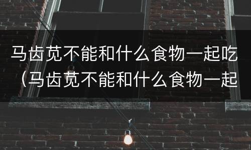 马齿苋不能和什么食物一起吃（马齿苋不能和什么食物一起吃 香哈）