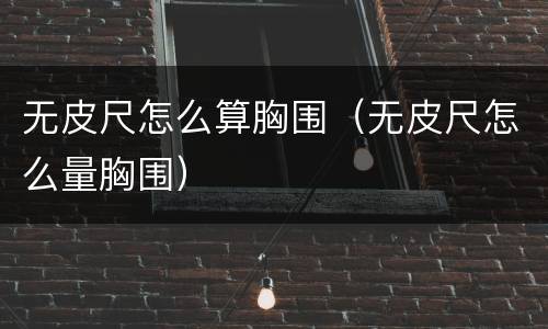 无皮尺怎么算胸围（无皮尺怎么量胸围）