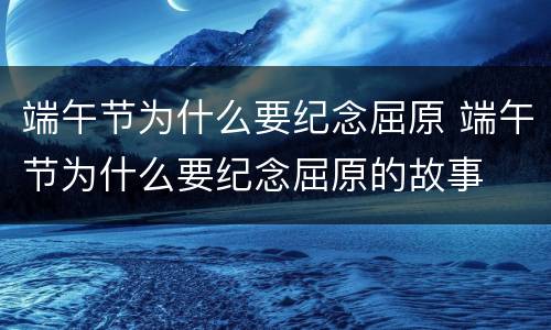 端午节为什么要纪念屈原 端午节为什么要纪念屈原的故事