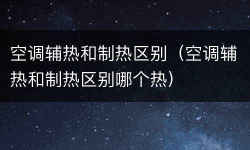 空调辅热和制热区别（空调辅热和制热区别哪个热）