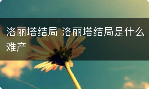 洛丽塔结局 洛丽塔结局是什么难产