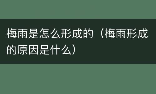梅雨是怎么形成的（梅雨形成的原因是什么）