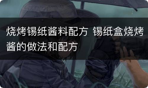 烧烤锡纸酱料配方 锡纸盒烧烤酱的做法和配方