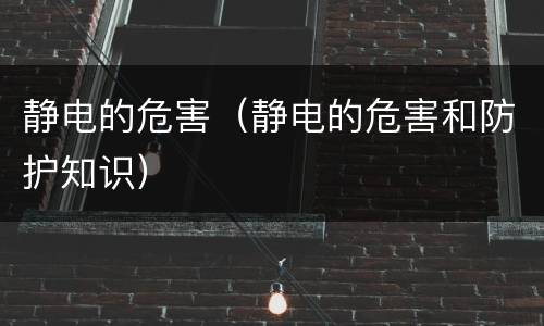 静电的危害（静电的危害和防护知识）