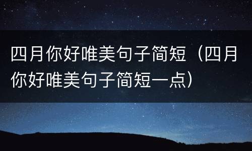 四月你好唯美句子简短（四月你好唯美句子简短一点）