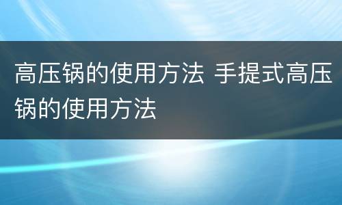 高压锅的使用方法 手提式高压锅的使用方法