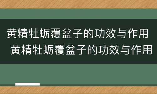 黄精牡蛎覆盆子的功效与作用 黄精牡蛎覆盆子的功效与作用及禁忌