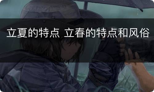 立夏的特点 立春的特点和风俗