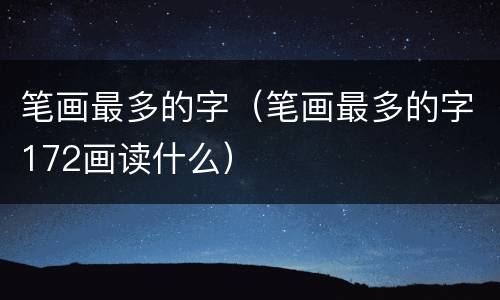 笔画最多的字（笔画最多的字172画读什么）