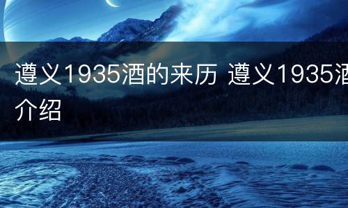 遵义1935酒的来历 遵义1935酒介绍