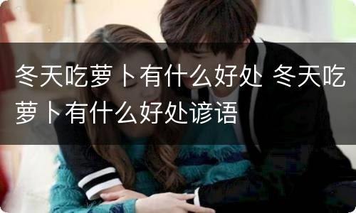 冬天吃萝卜有什么好处 冬天吃萝卜有什么好处谚语
