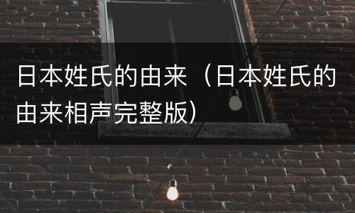日本姓氏的由来（日本姓氏的由来相声完整版）