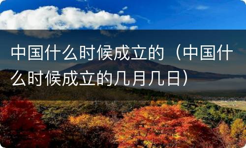中国什么时候成立的（中国什么时候成立的几月几日）