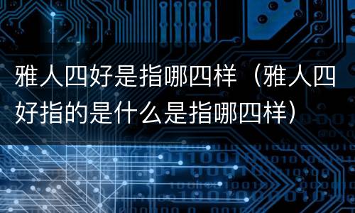 雅人四好是指哪四样（雅人四好指的是什么是指哪四样）