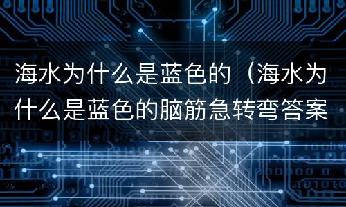 海水为什么是蓝色的（海水为什么是蓝色的脑筋急转弯答案）