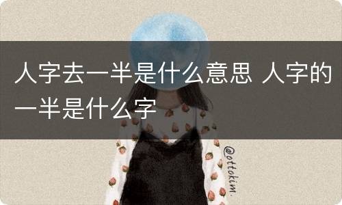 人字去一半是什么意思 人字的一半是什么字