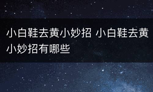 小白鞋去黄小妙招 小白鞋去黄小妙招有哪些