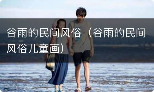谷雨的民间风俗（谷雨的民间风俗儿童画）