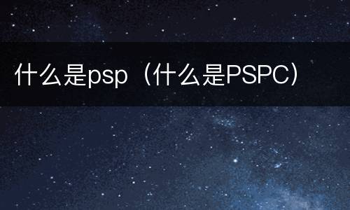 什么是psp（什么是PSPC）