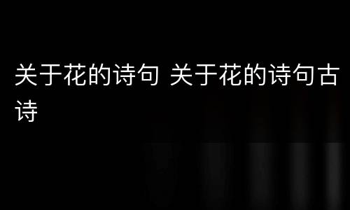 关于花的诗句 关于花的诗句古诗