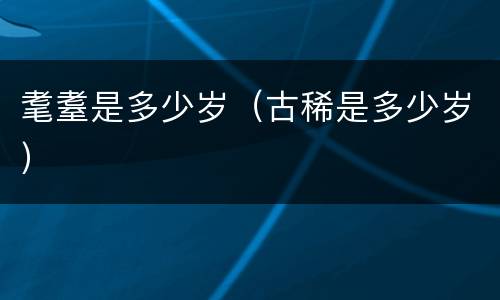 耄耋是多少岁（古稀是多少岁）