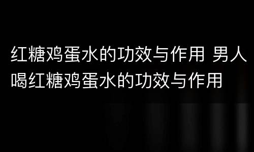 红糖鸡蛋水的功效与作用 男人喝红糖鸡蛋水的功效与作用