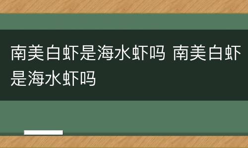 南美白虾是海水虾吗 南美白虾是海水虾吗
