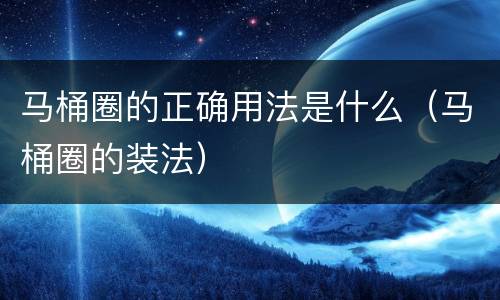 马桶圈的正确用法是什么（马桶圈的装法）