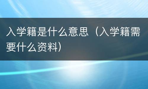 入学籍是什么意思（入学籍需要什么资料）