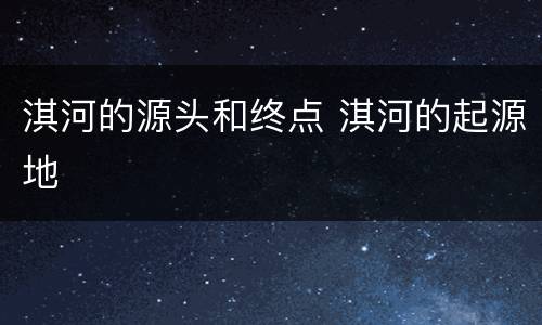 淇河的源头和终点 淇河的起源地