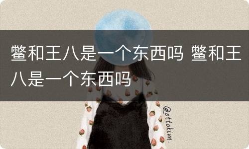 鳖和王八是一个东西吗 鳖和王八是一个东西吗