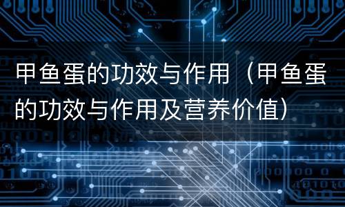甲鱼蛋的功效与作用（甲鱼蛋的功效与作用及营养价值）