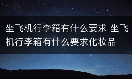 坐飞机行李箱有什么要求 坐飞机行李箱有什么要求化妆品