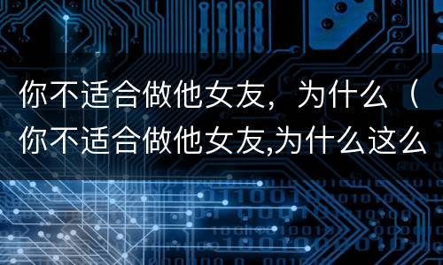 你不适合做他女友，为什么（你不适合做他女友,为什么这么难受）