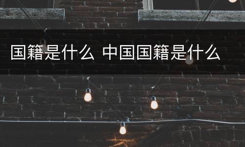 国籍是什么 中国国籍是什么