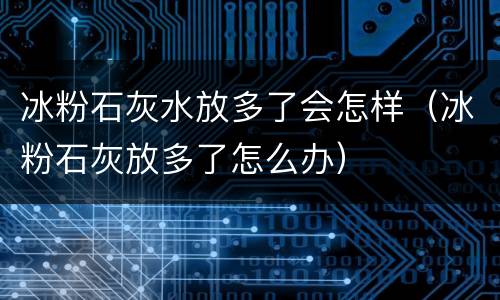 冰粉石灰水放多了会怎样（冰粉石灰放多了怎么办）