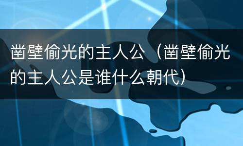 凿壁偷光的主人公（凿壁偷光的主人公是谁什么朝代）