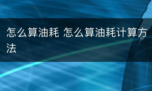 怎么算油耗 怎么算油耗计算方法