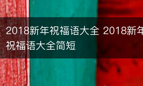 2018新年祝福语大全 2018新年祝福语大全简短