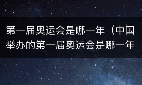 第一届奥运会是哪一年（中国举办的第一届奥运会是哪一年）
