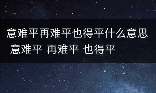 意难平再难平也得平什么意思 意难平 再难平 也得平