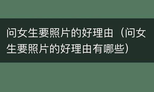 问女生要照片的好理由（问女生要照片的好理由有哪些）