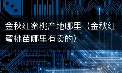 金秋红蜜桃产地哪里（金秋红蜜桃苗哪里有卖的）