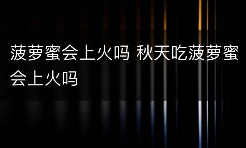 菠萝蜜会上火吗 秋天吃菠萝蜜会上火吗