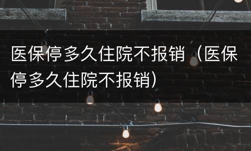 医保停多久住院不报销（医保停多久住院不报销）